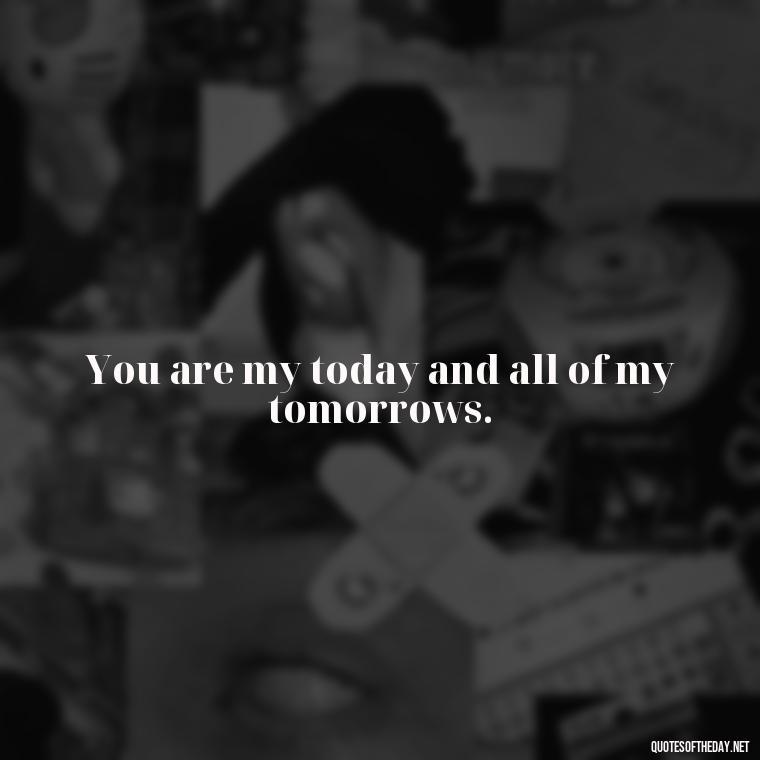 You are my today and all of my tomorrows. - Black And White Quotes Love