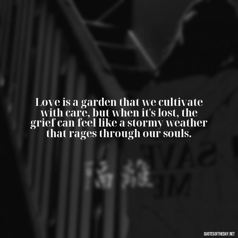 Love is a garden that we cultivate with care, but when it's lost, the grief can feel like a stormy weather that rages through our souls. - Grief Is Love With Nowhere To Go Quote