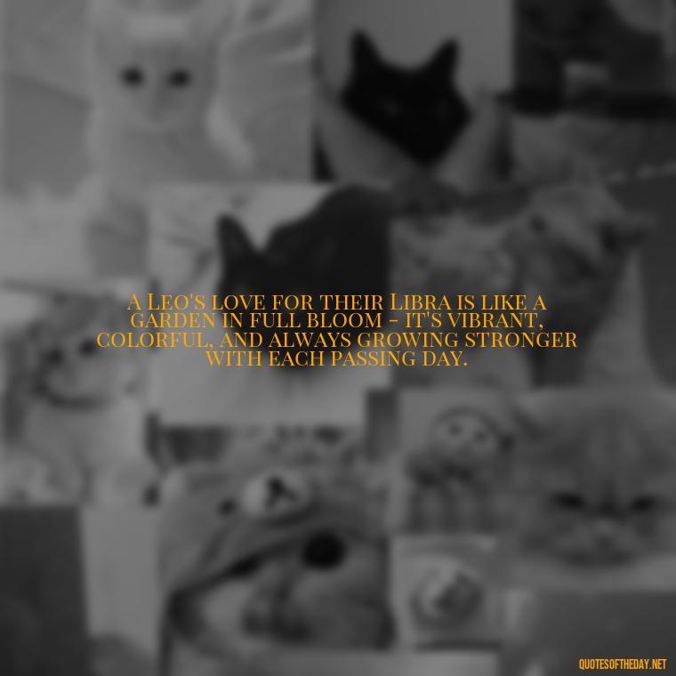 A Leo's love for their Libra is like a garden in full bloom - it's vibrant, colorful, and always growing stronger with each passing day. - Leo And Libra Love Quotes