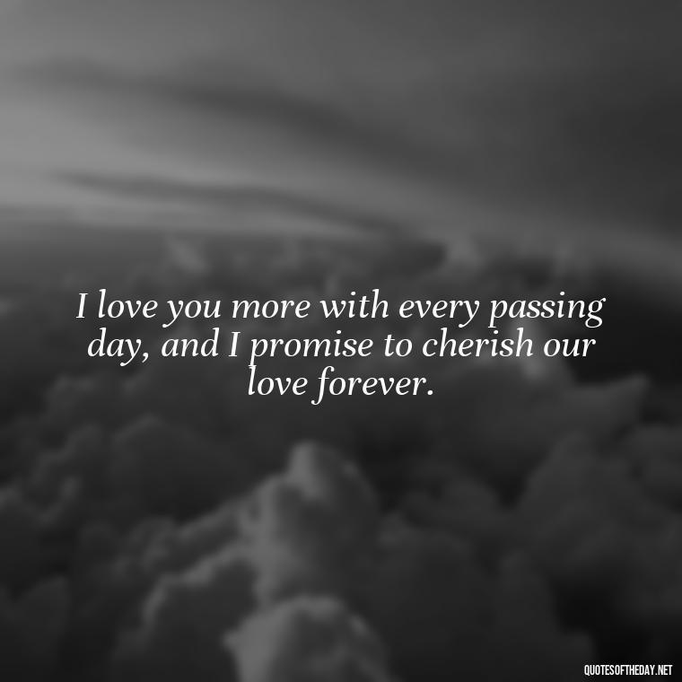 I love you more with every passing day, and I promise to cherish our love forever. - Quotes About Love To My Husband