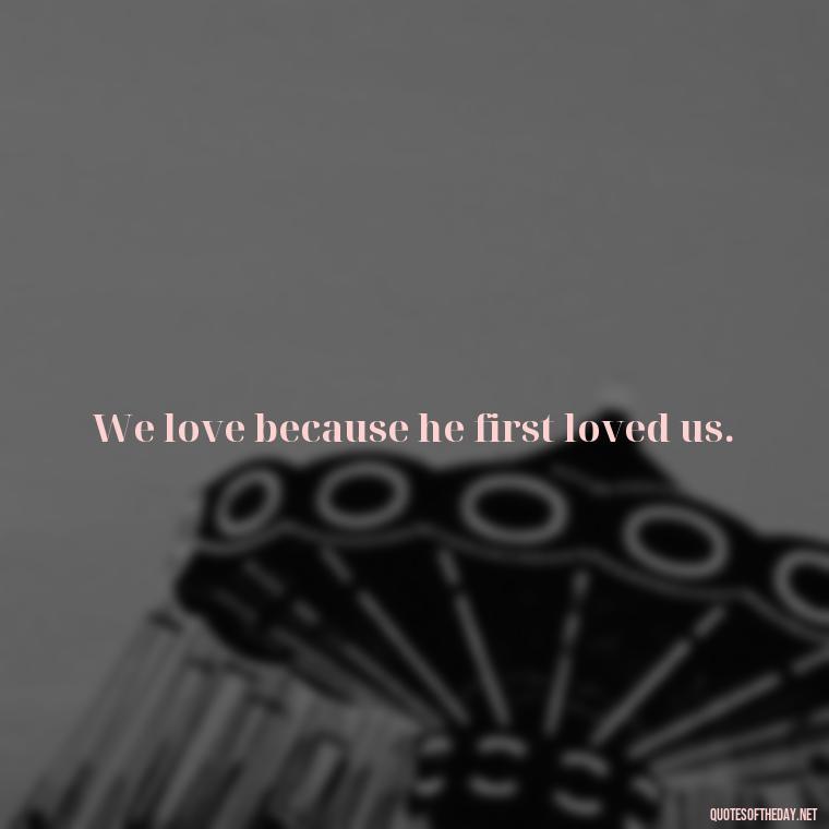 We love because he first loved us. - Popular Bible Quotes About Love