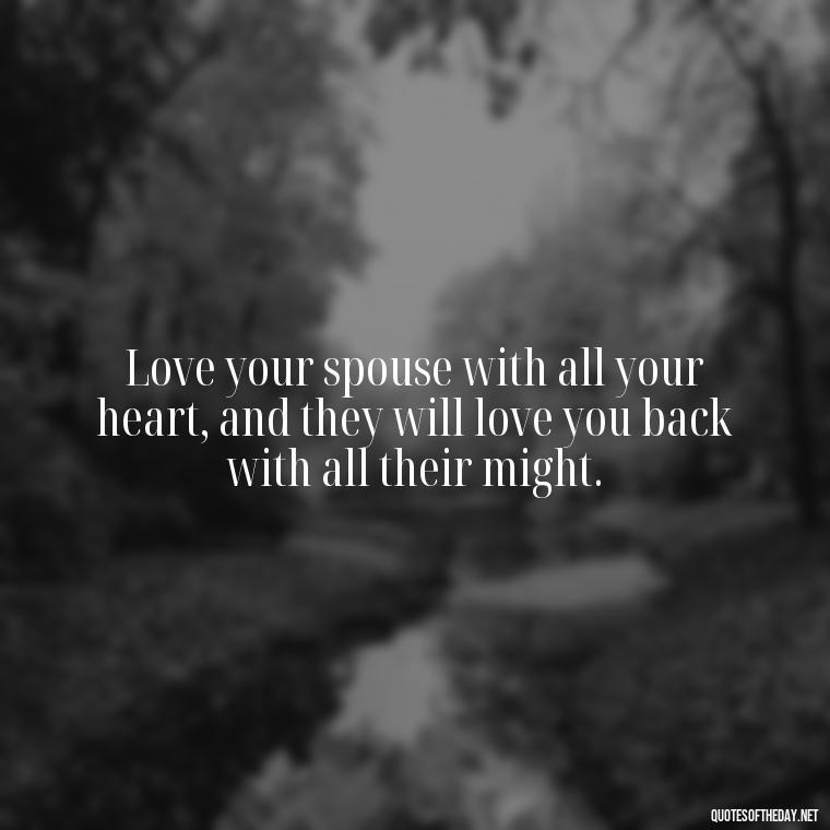 Love your spouse with all your heart, and they will love you back with all their might. - Love Your Spouse Quotes