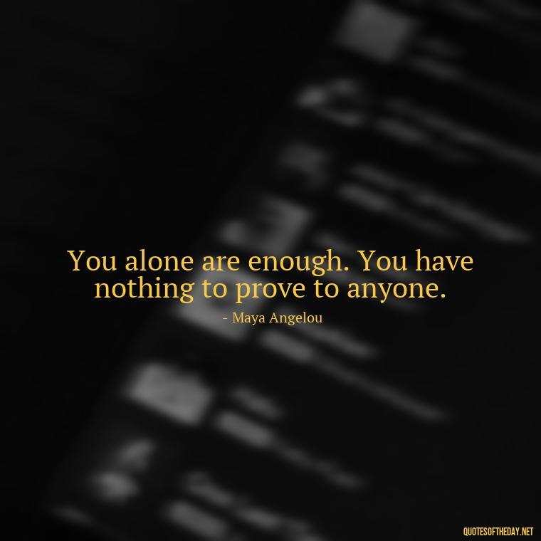 You alone are enough. You have nothing to prove to anyone. - Quotes About Marriage Love