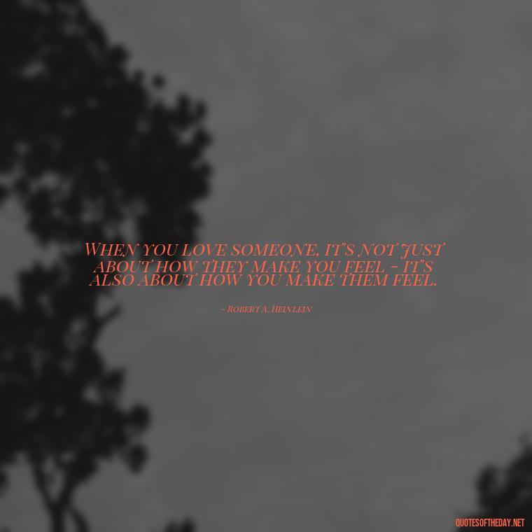 When you love someone, it's not just about how they make you feel - it's also about how you make them feel. - Quotes About Jealousy Love