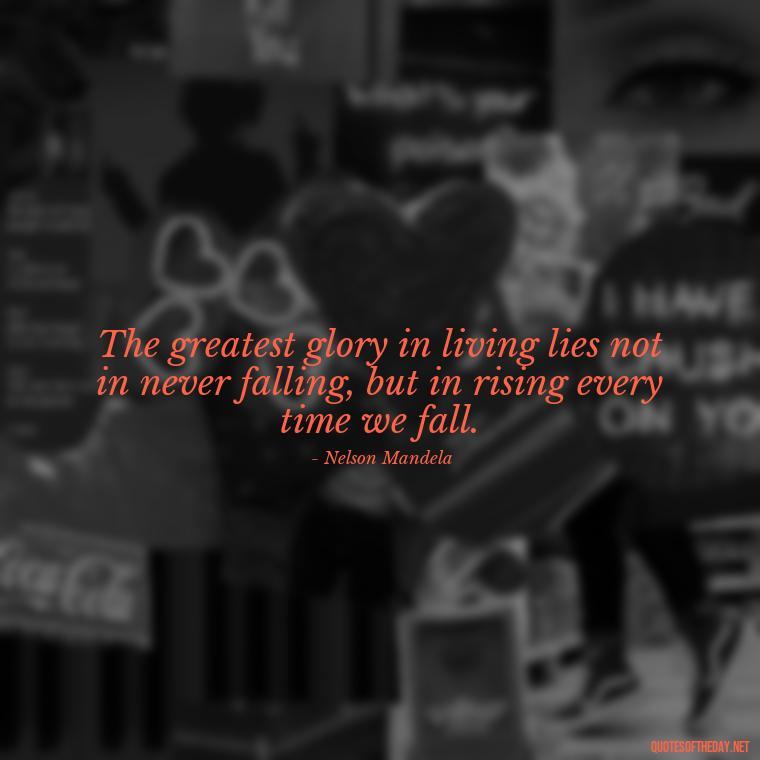 The greatest glory in living lies not in never falling, but in rising every time we fall. - Confidence Short Quotes