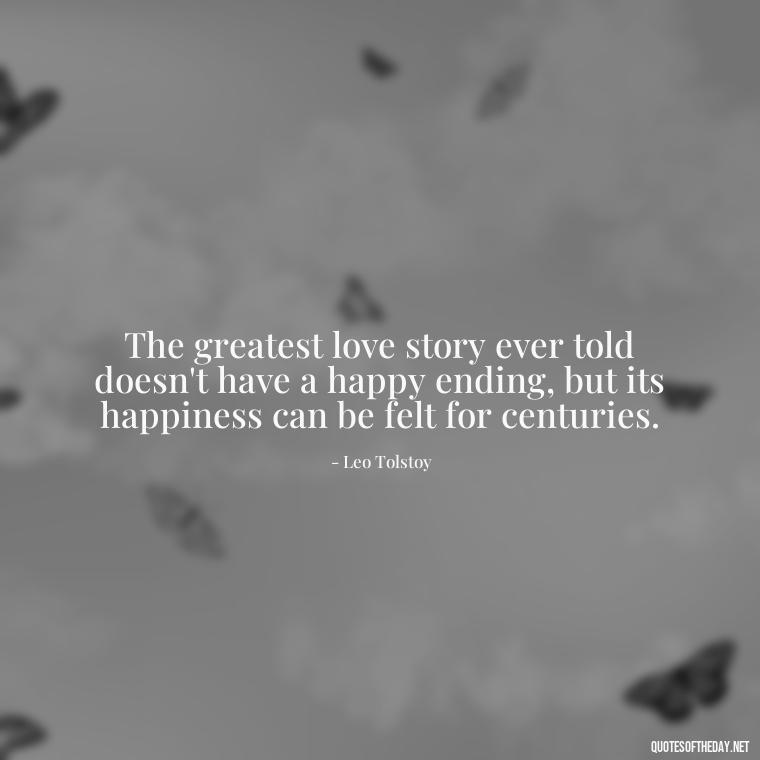 The greatest love story ever told doesn't have a happy ending, but its happiness can be felt for centuries. - Quotes For Long Lasting Love