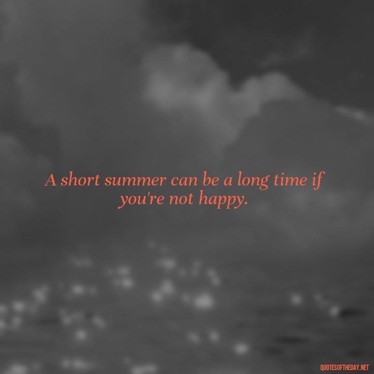 A short summer can be a long time if you're not happy. - Happiness Short Summer Quotes