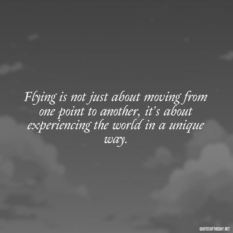 Flying is not just about moving from one point to another, it's about experiencing the world in a unique way. - Short Quotes About Flying