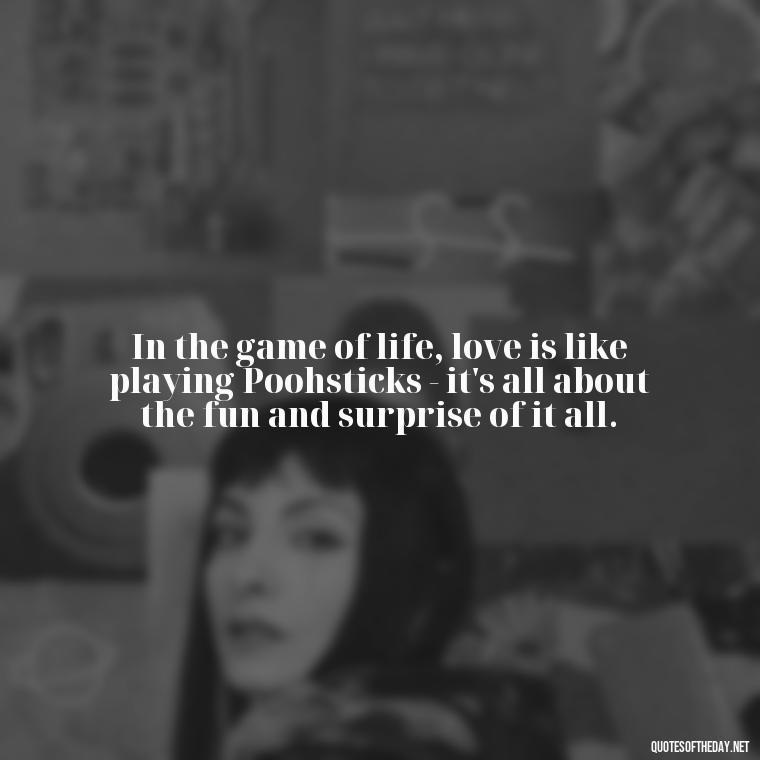 In the game of life, love is like playing Poohsticks - it's all about the fun and surprise of it all. - Love Quotes From Winnie The Pooh