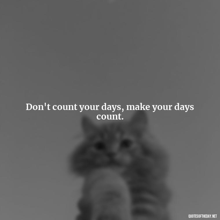 Don't count your days, make your days count. - Daily Short Quotes