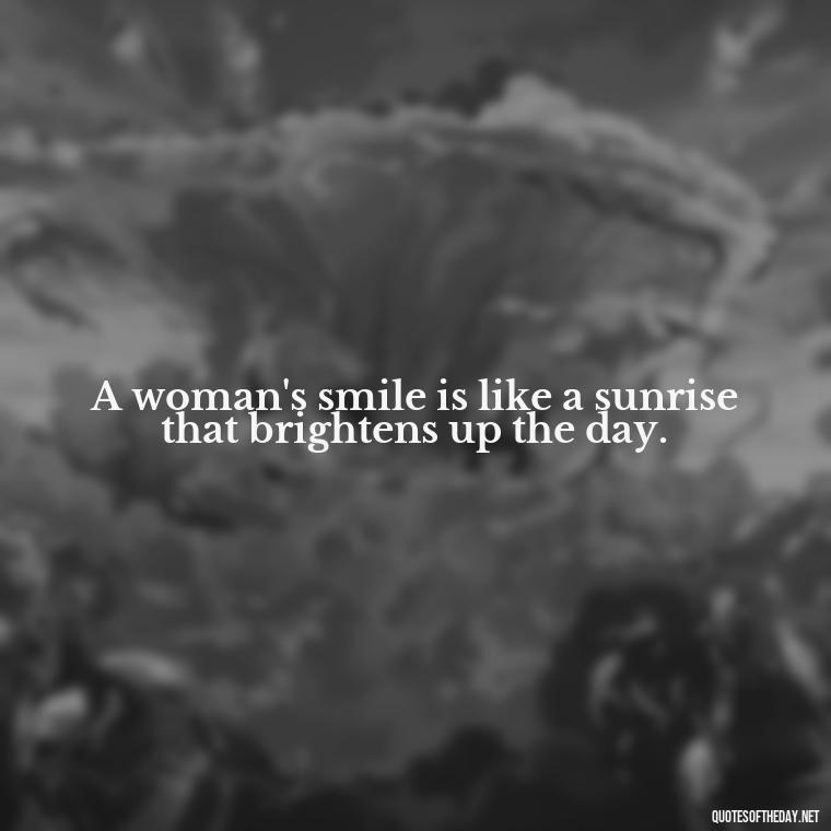 A woman's smile is like a sunrise that brightens up the day. - Short Quotes About Women