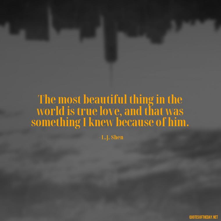 The most beautiful thing in the world is true love, and that was something I knew because of him. - Couple Romantic True Love Quotes