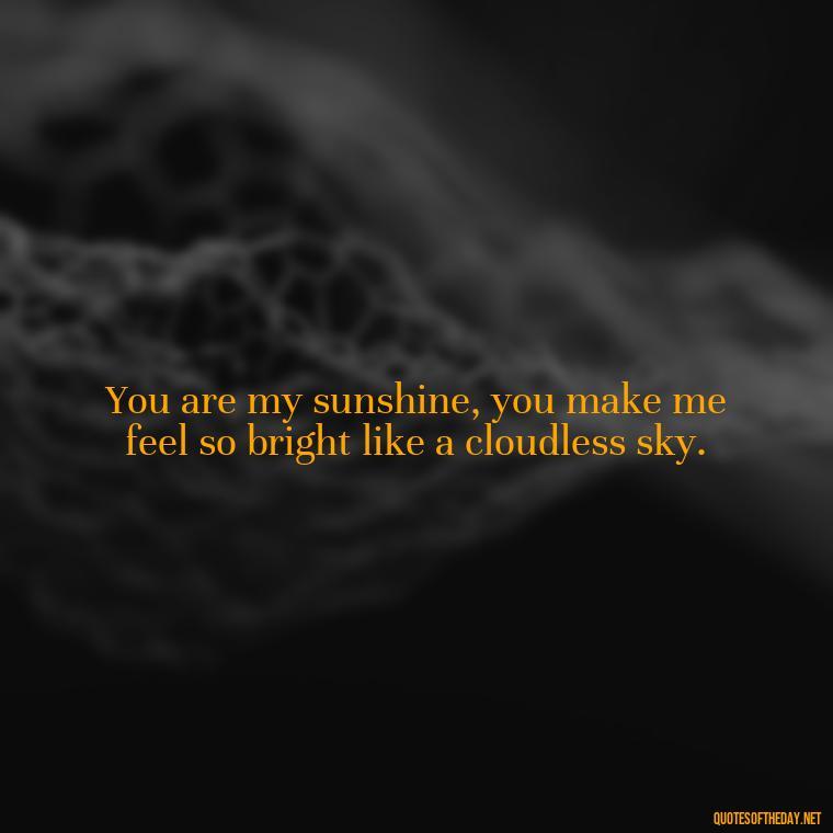 You are my sunshine, you make me feel so bright like a cloudless sky. - Love Quotes Sky