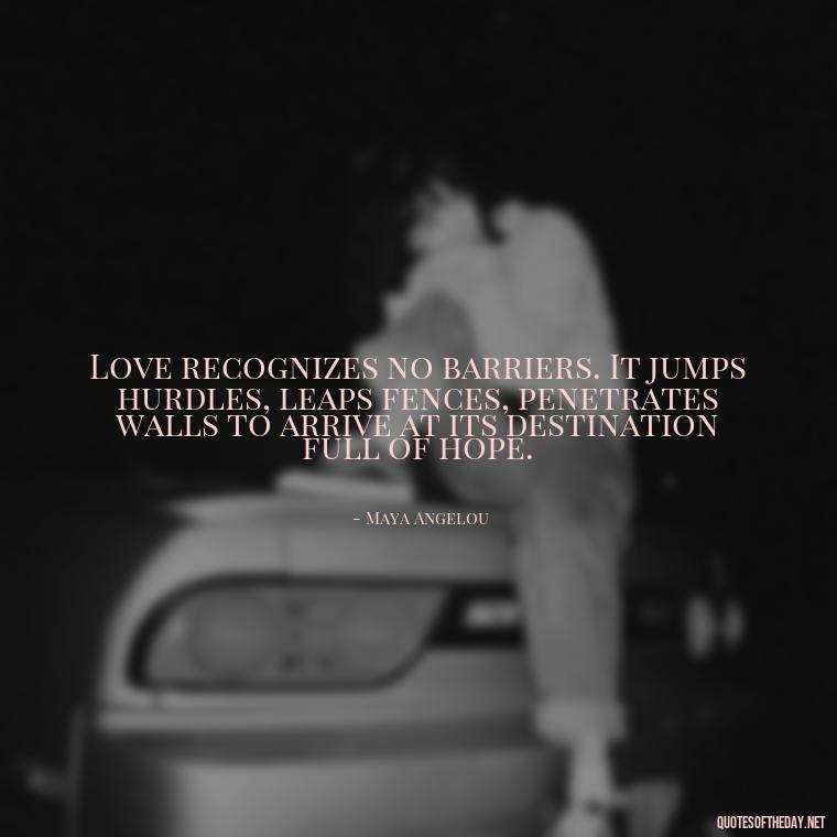 Love recognizes no barriers. It jumps hurdles, leaps fences, penetrates walls to arrive at its destination full of hope. - Love Relationship Tweet Quotes