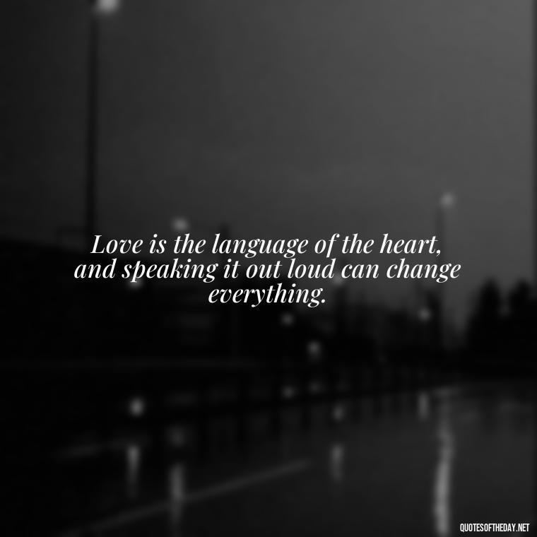 Love is the language of the heart, and speaking it out loud can change everything. - Express Love Quotes