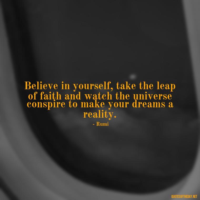 Believe in yourself, take the leap of faith and watch the universe conspire to make your dreams a reality. - Short Inspirational Quotes For My Daughter