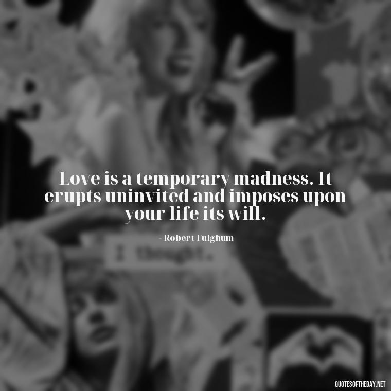 Love is a temporary madness. It erupts uninvited and imposes upon your life its will. - I Love You Quotes To Girlfriend