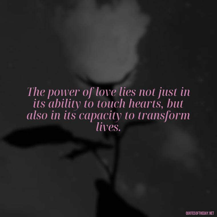 The power of love lies not just in its ability to touch hearts, but also in its capacity to transform lives. - Love And Communication Quotes