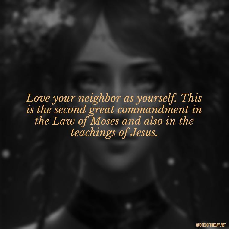 Love your neighbor as yourself. This is the second great commandment in the Law of Moses and also in the teachings of Jesus. - Lying About Love Quotes