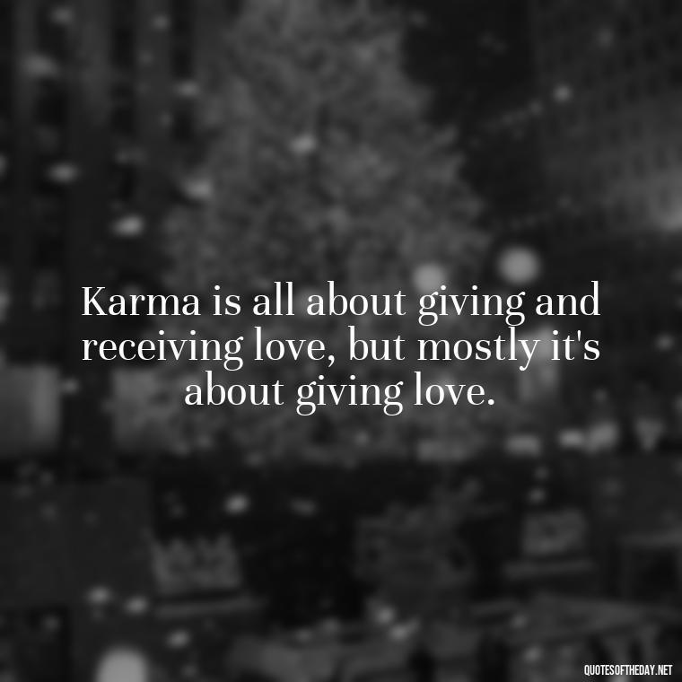 Karma is all about giving and receiving love, but mostly it's about giving love. - Karma Quotes About Love