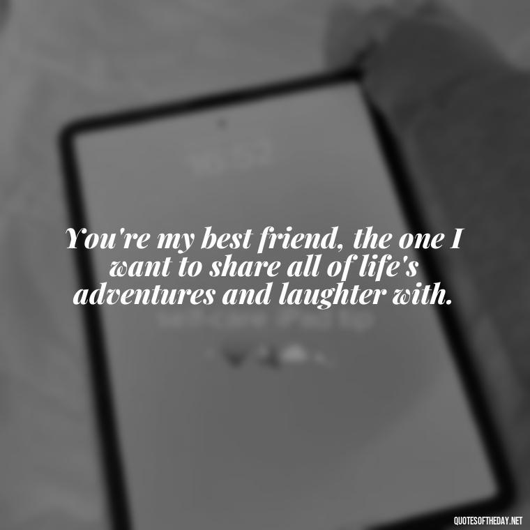 You're my best friend, the one I want to share all of life's adventures and laughter with. - My Best Friend And Love Quotes