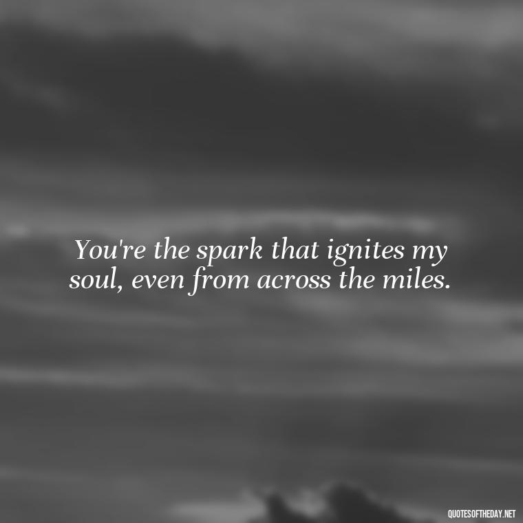 You're the spark that ignites my soul, even from across the miles. - Ldr Love Quotes For Her