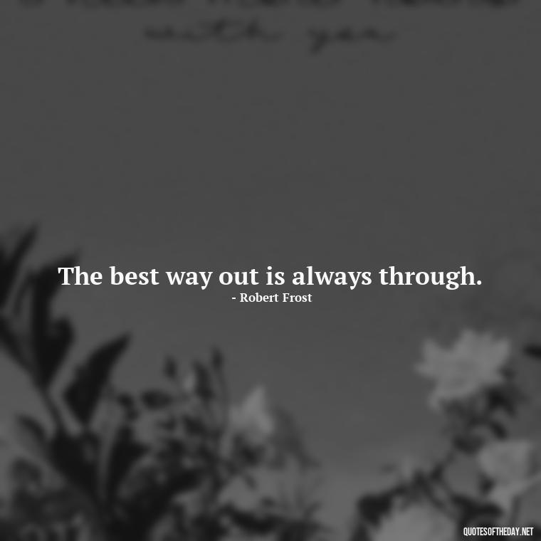 The best way out is always through. - Motivational Short Quotes For Students