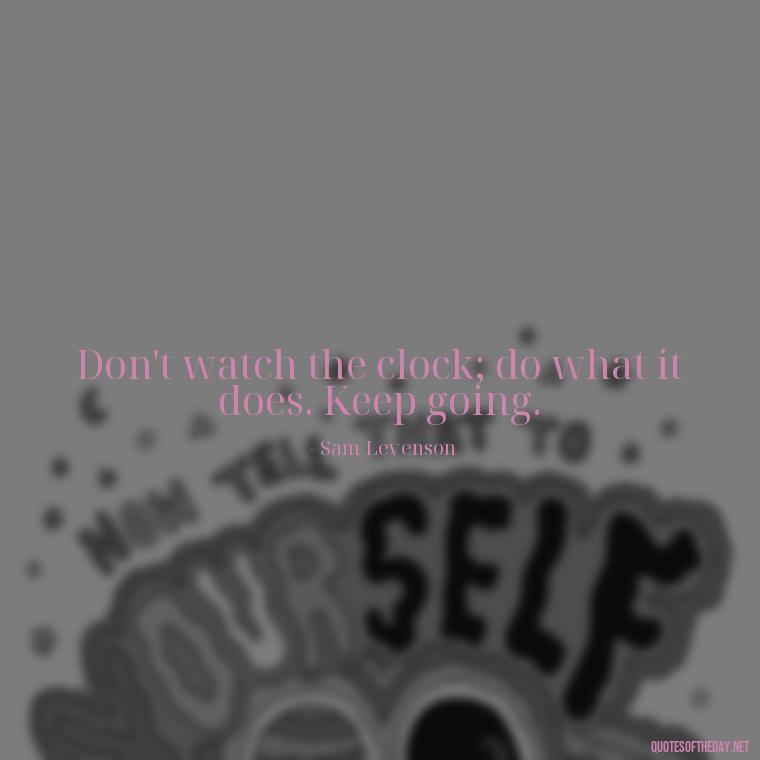 Don't watch the clock; do what it does. Keep going. - Daily Inspirational Quotes Short