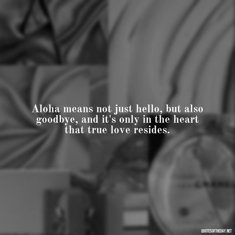 Aloha means not just hello, but also goodbye, and it's only in the heart that true love resides. - Hawaiian Quotes About Love