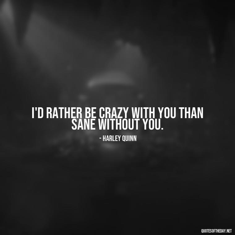 I'd rather be crazy with you than sane without you. - Harley Quinn And Joker Quotes Love