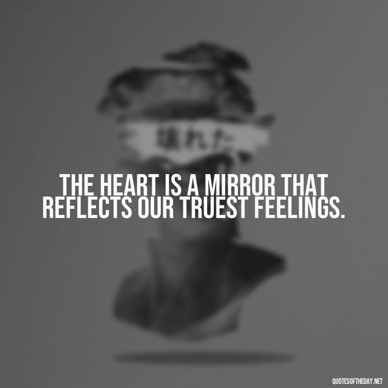 The heart is a mirror that reflects our truest feelings. - Quotes About Love And Change