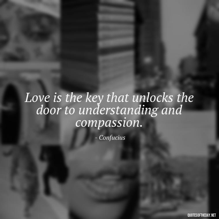 Love is the key that unlocks the door to understanding and compassion. - Confucius Quotes On Love