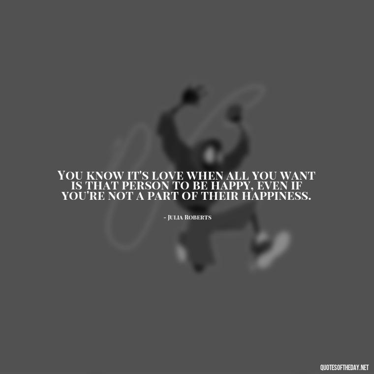 You know it's love when all you want is that person to be happy, even if you're not a part of their happiness. - Do You Really Love Me Quotes