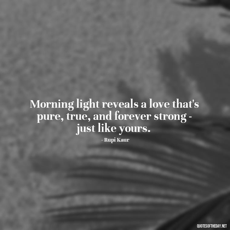 Morning light reveals a love that's pure, true, and forever strong - just like yours. - Morning Quotes For Love