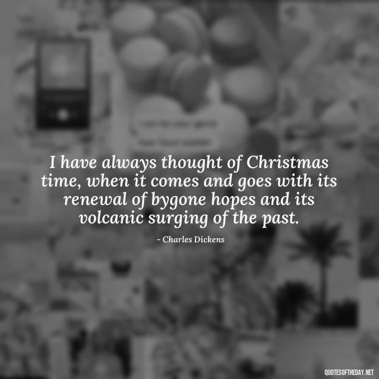 I have always thought of Christmas time, when it comes and goes with its renewal of bygone hopes and its volcanic surging of the past. - Christmas Quotes About Lost Loved Ones