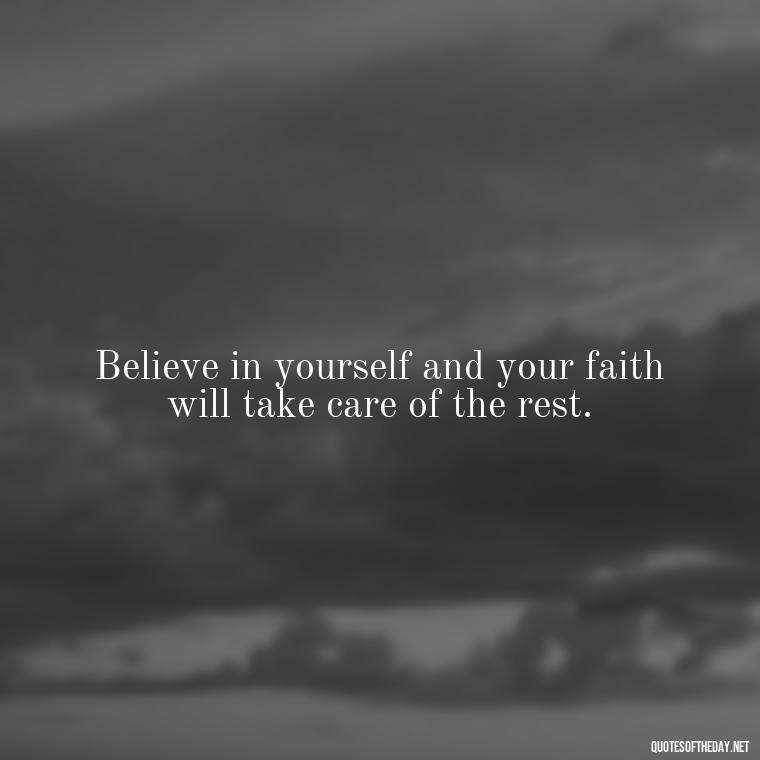 Believe in yourself and your faith will take care of the rest. - Positive Short Faith Quotes