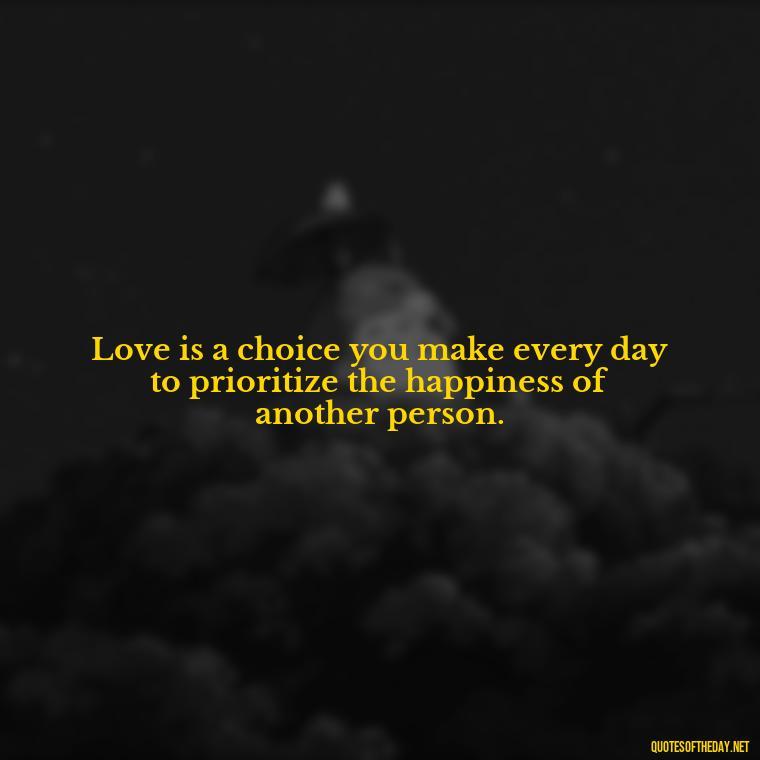 Love is a choice you make every day to prioritize the happiness of another person. - Love Images Quotes For Her