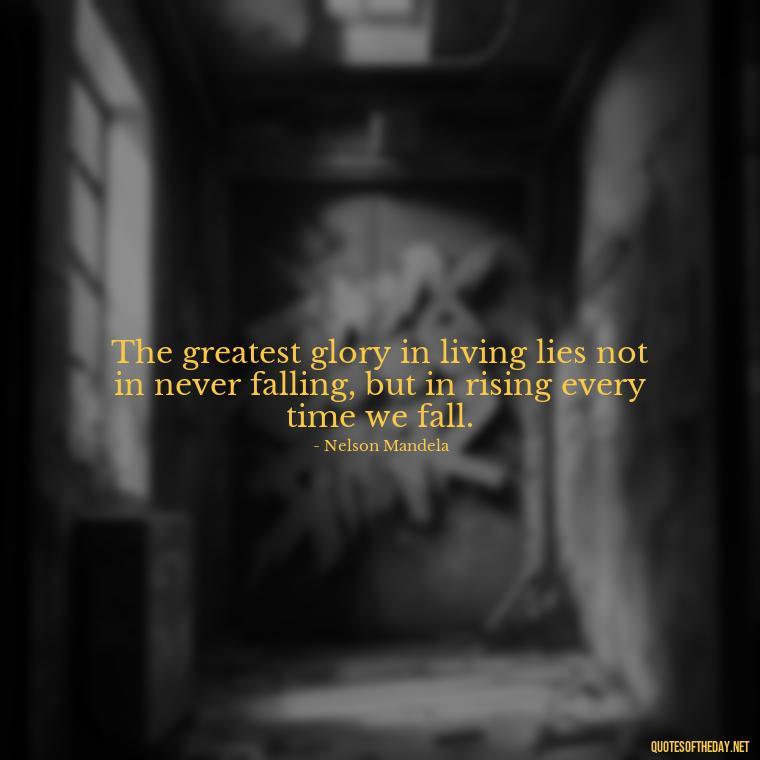 The greatest glory in living lies not in never falling, but in rising every time we fall. - Short Quotes On Anger