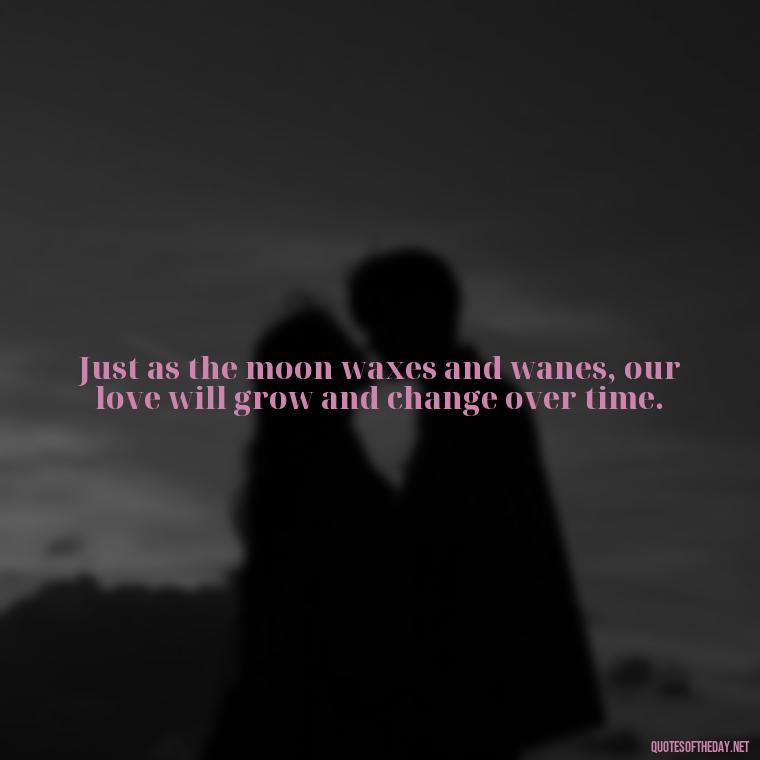 Just as the moon waxes and wanes, our love will grow and change over time. - Love Beautiful Moon Quotes