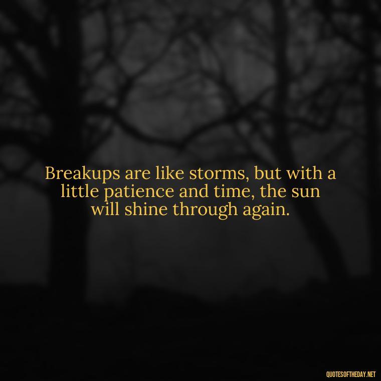 Breakups are like storms, but with a little patience and time, the sun will shine through again. - Love Quotes Break Up