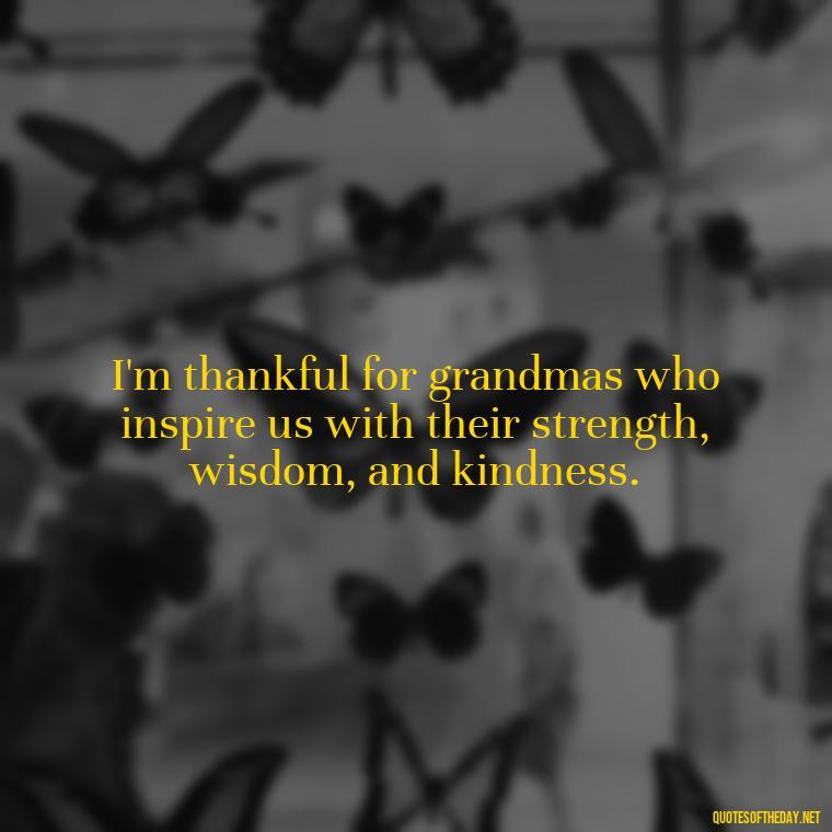 I'm thankful for grandmas who inspire us with their strength, wisdom, and kindness. - Grandma I Love You Quotes