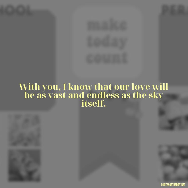 With you, I know that our love will be as vast and endless as the sky itself. - Love Quotes About Sky