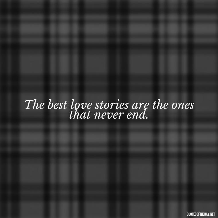 The best love stories are the ones that never end. - Quotes About Love Facebook