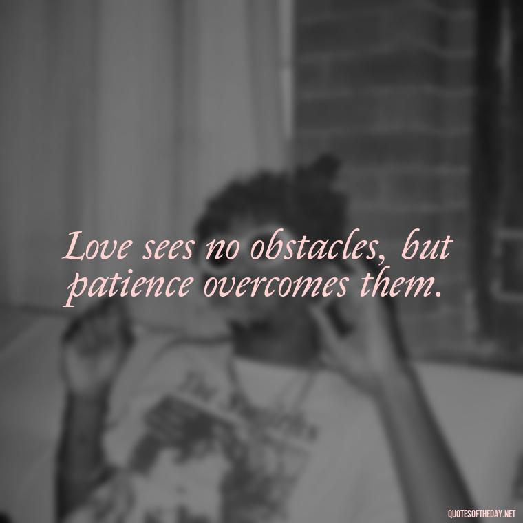 Love sees no obstacles, but patience overcomes them. - Patience Is Love Quotes