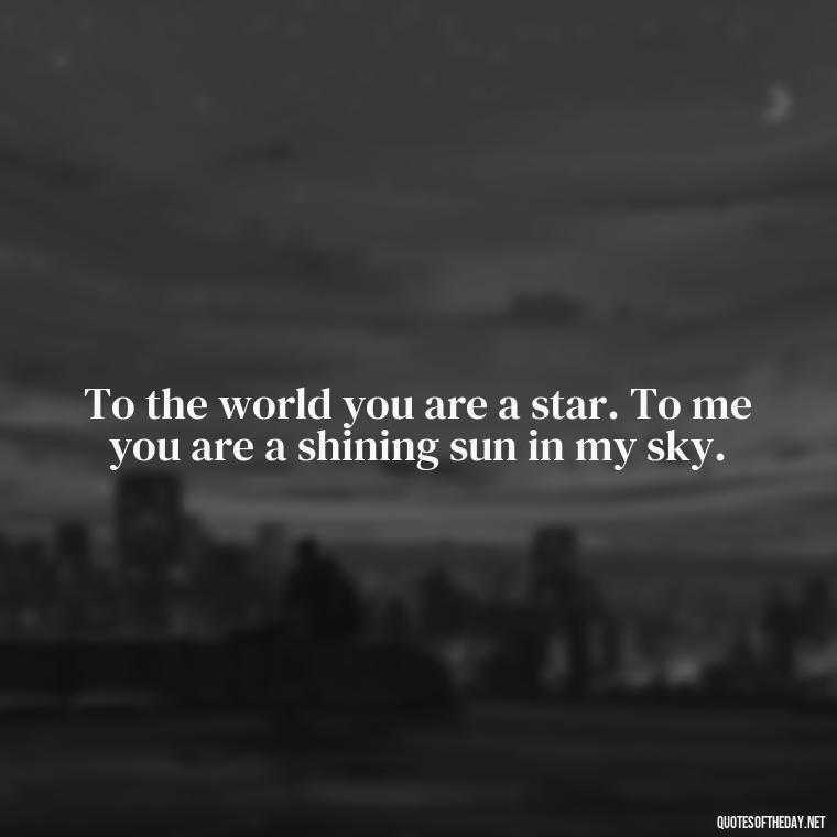 To the world you are a star. To me you are a shining sun in my sky. - Love Pictures And Quotes For Him