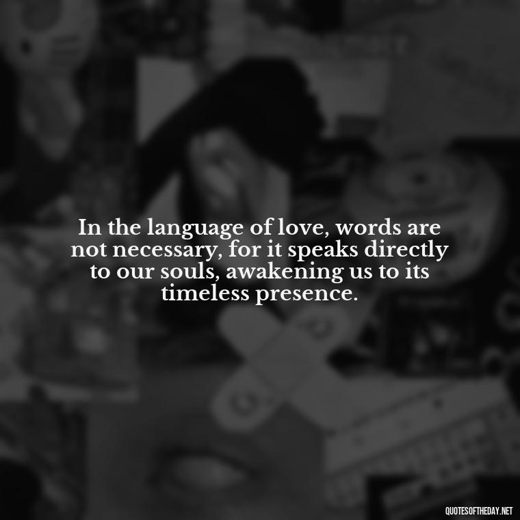 In the language of love, words are not necessary, for it speaks directly to our souls, awakening us to its timeless presence. - Love Obsessed Quotes