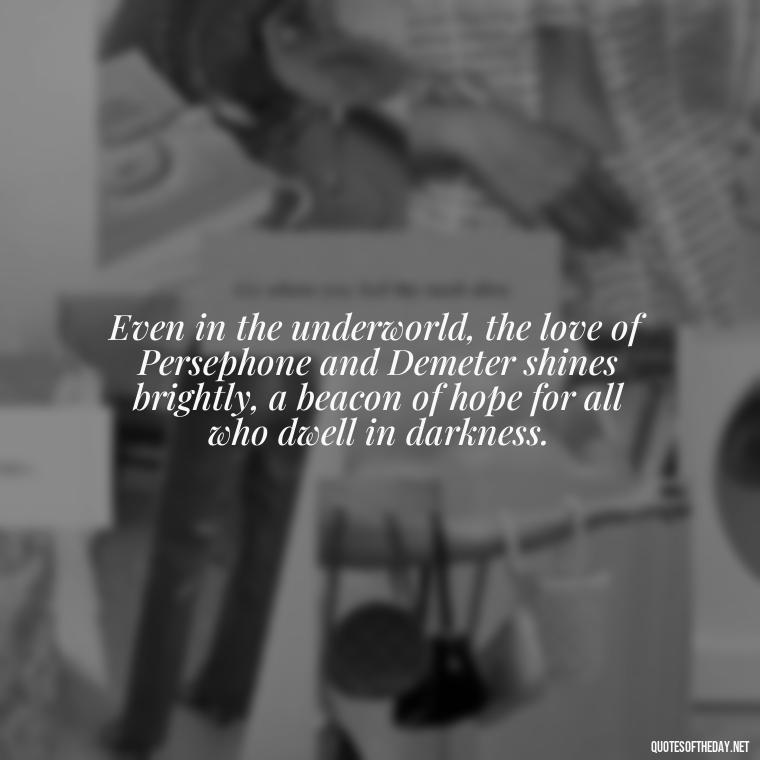 Even in the underworld, the love of Persephone and Demeter shines brightly, a beacon of hope for all who dwell in darkness. - Greek Mythology Quotes On Love