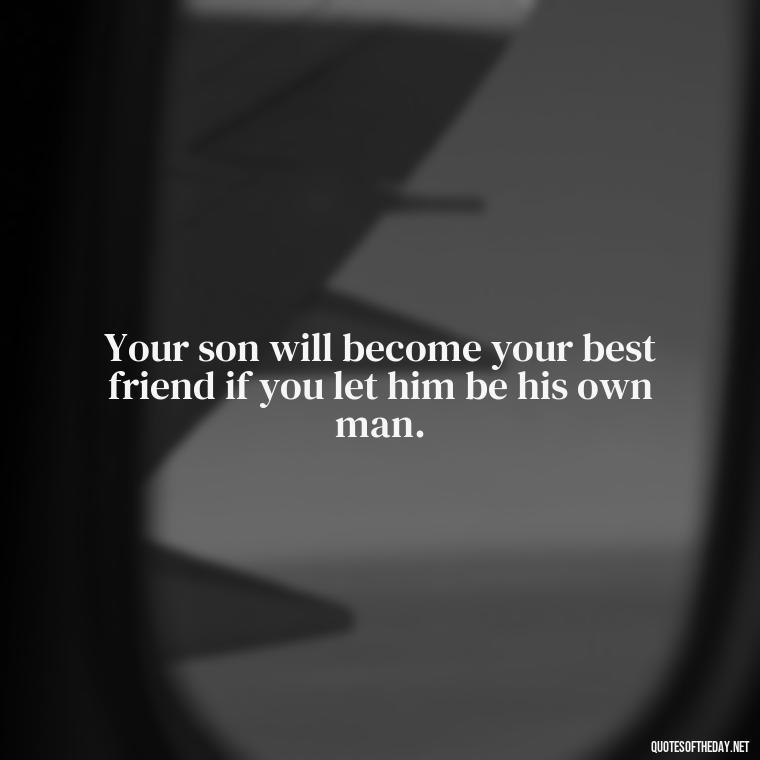 Your son will become your best friend if you let him be his own man. - Father And Son Love Quotes