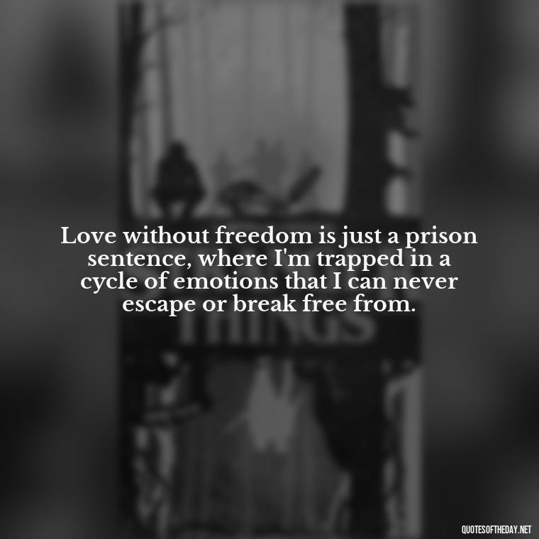 Love without freedom is just a prison sentence, where I'm trapped in a cycle of emotions that I can never escape or break free from. - Depressed Quotes About Love