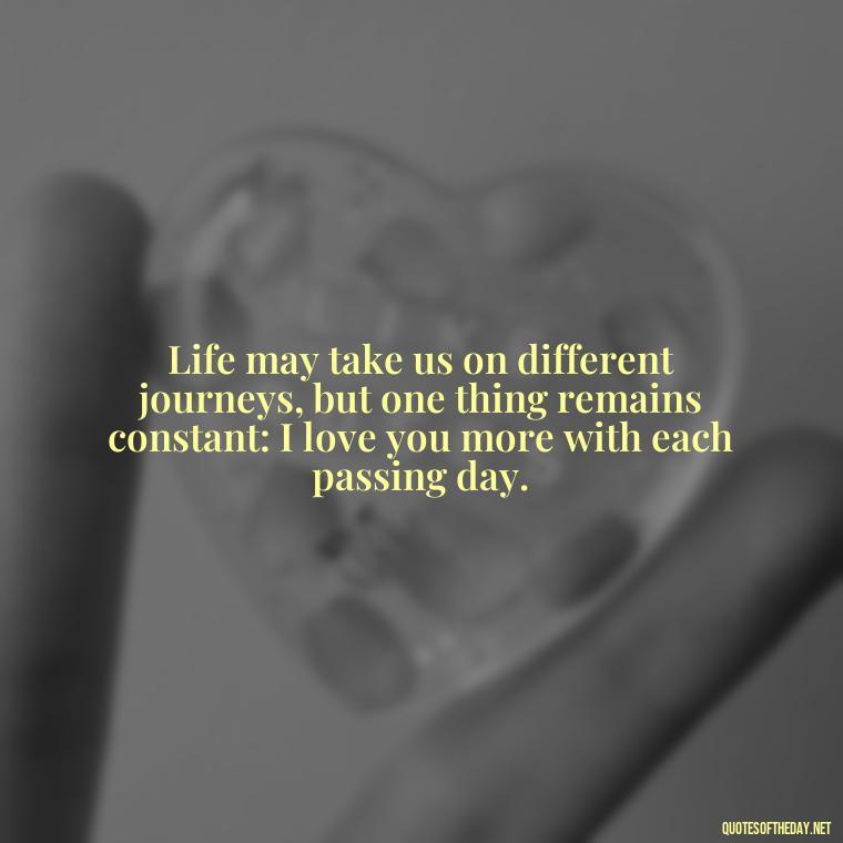 Life may take us on different journeys, but one thing remains constant: I love you more with each passing day. - If Anything Happens I Love You Quotes